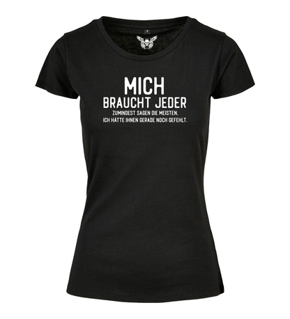 Damen T-Shirt: Mich braucht jeder ...