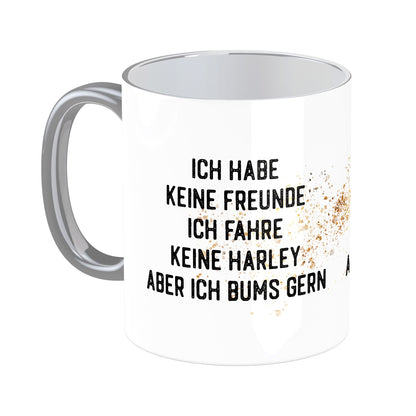 Tasse mit Spruch: Ich habe keine Freunde, ich fahre keine Harley aber ich bums gerne