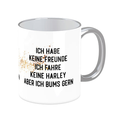 Tasse mit Spruch: Ich habe keine Freunde, ich fahre keine Harley aber ich bums gerne