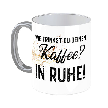 Tasse mit Spruch: Wie trinkst Du Deinen Kaffee? In Ruhe!